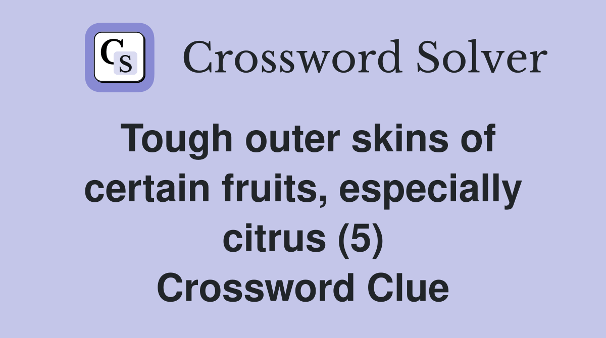 Tough outer skins of certain fruits, especially citrus (5) Crossword